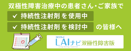 双極性障害の治療に持続性注射剤をご使用中または、ご検討中の患者さん・ご家族の皆さまへ